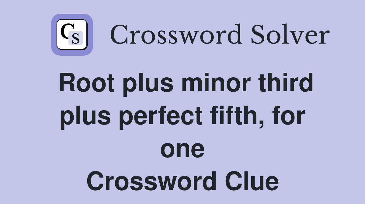 Root plus minor third plus perfect fifth, for one Crossword Clue
