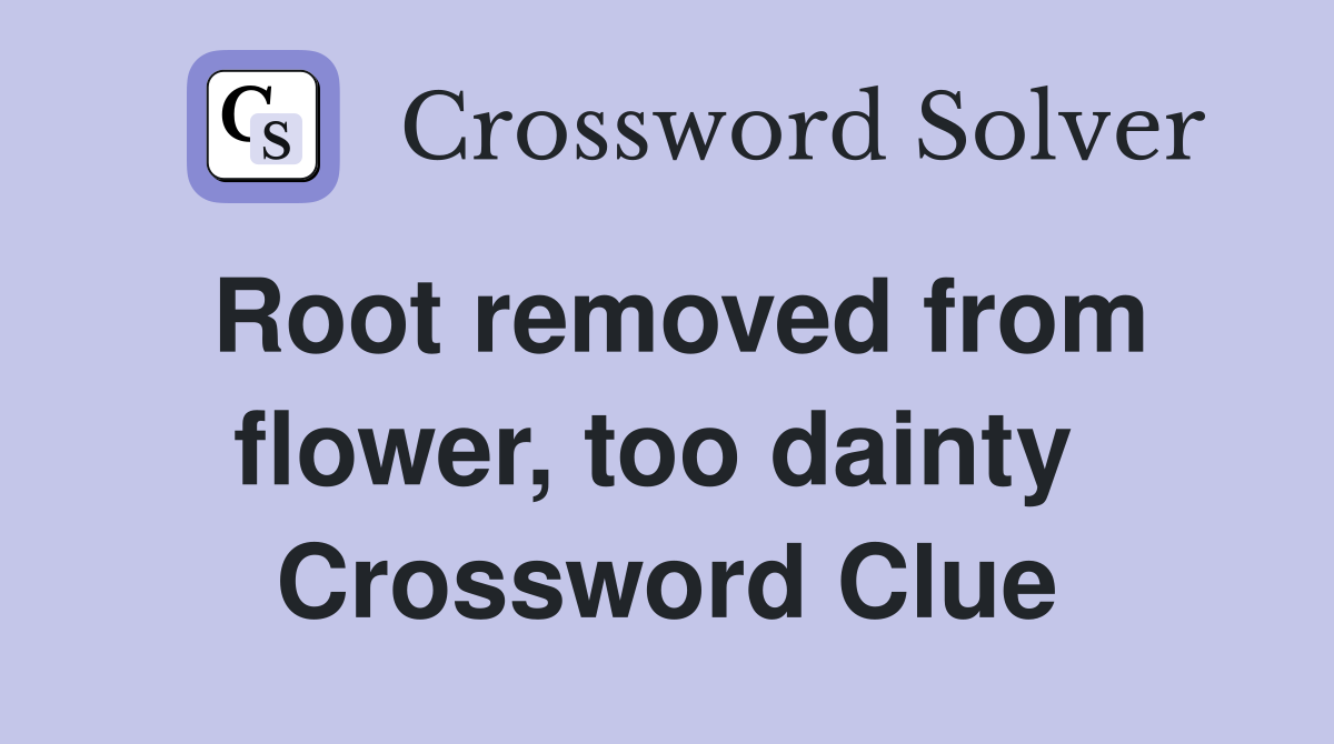 Root removed from flower, too dainty  Crossword Clue