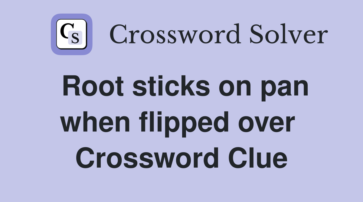 Root sticks on pan when flipped over  Crossword Clue