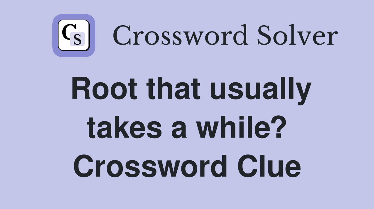 Root that usually takes a while? Crossword Clue