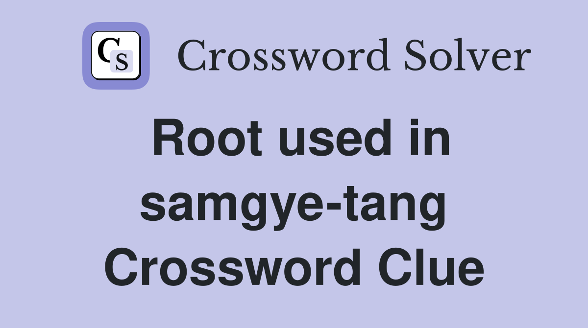 Root used in samgye-tang Crossword Clue