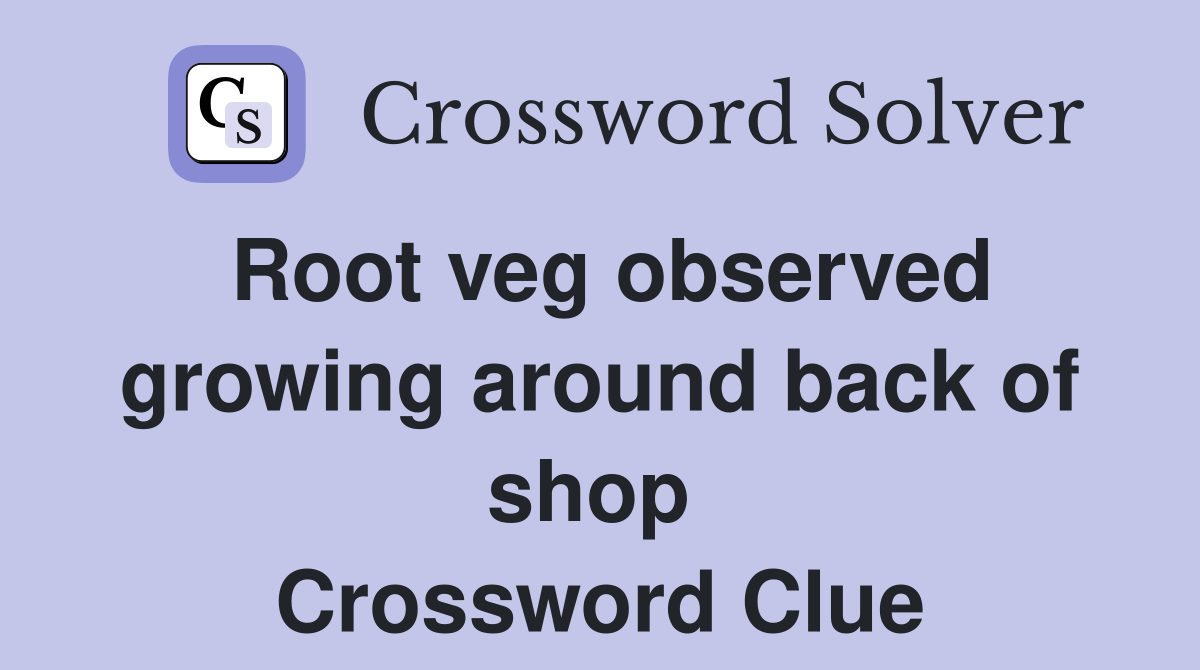Root veg observed growing around back of shop  Crossword Clue
