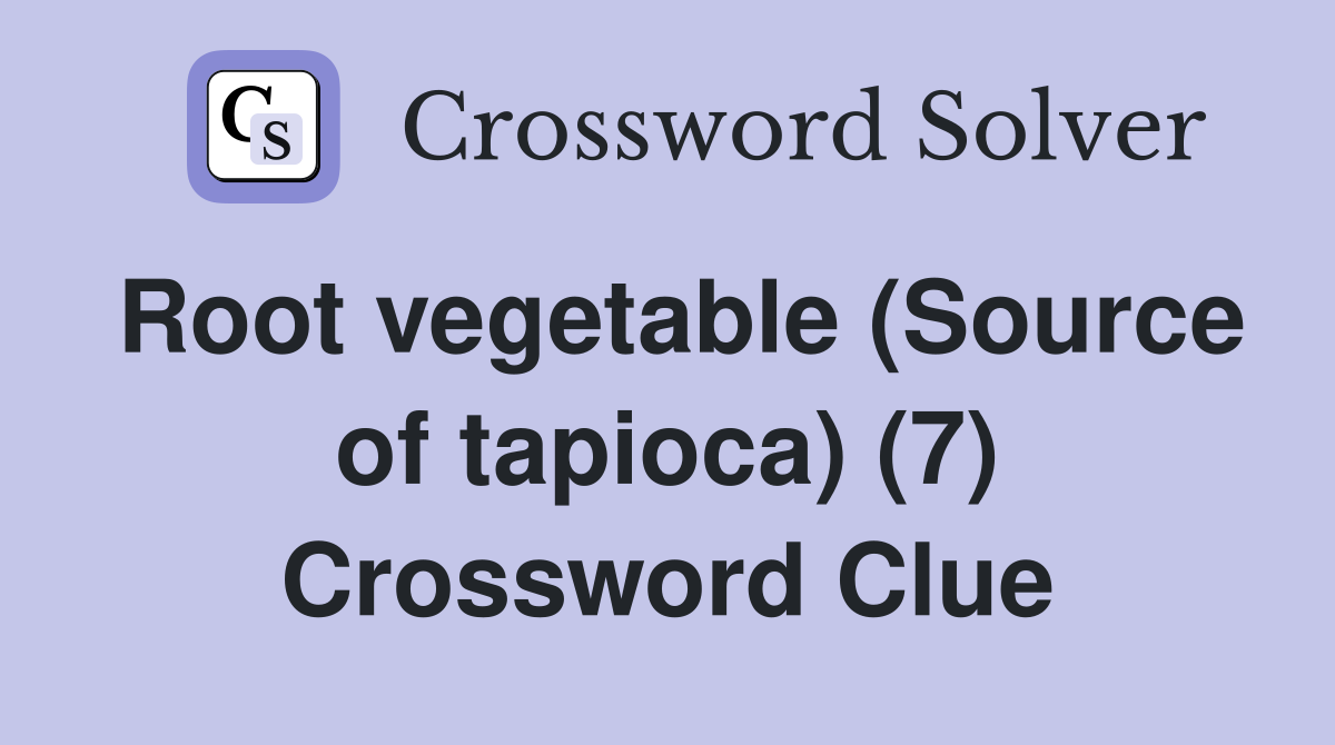 Root vegetable (Source of tapioca) (7) Crossword Clue