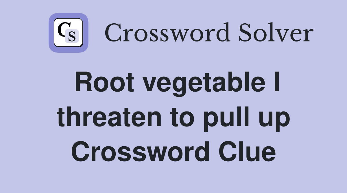 Root vegetable I threaten to pull up Crossword Clue