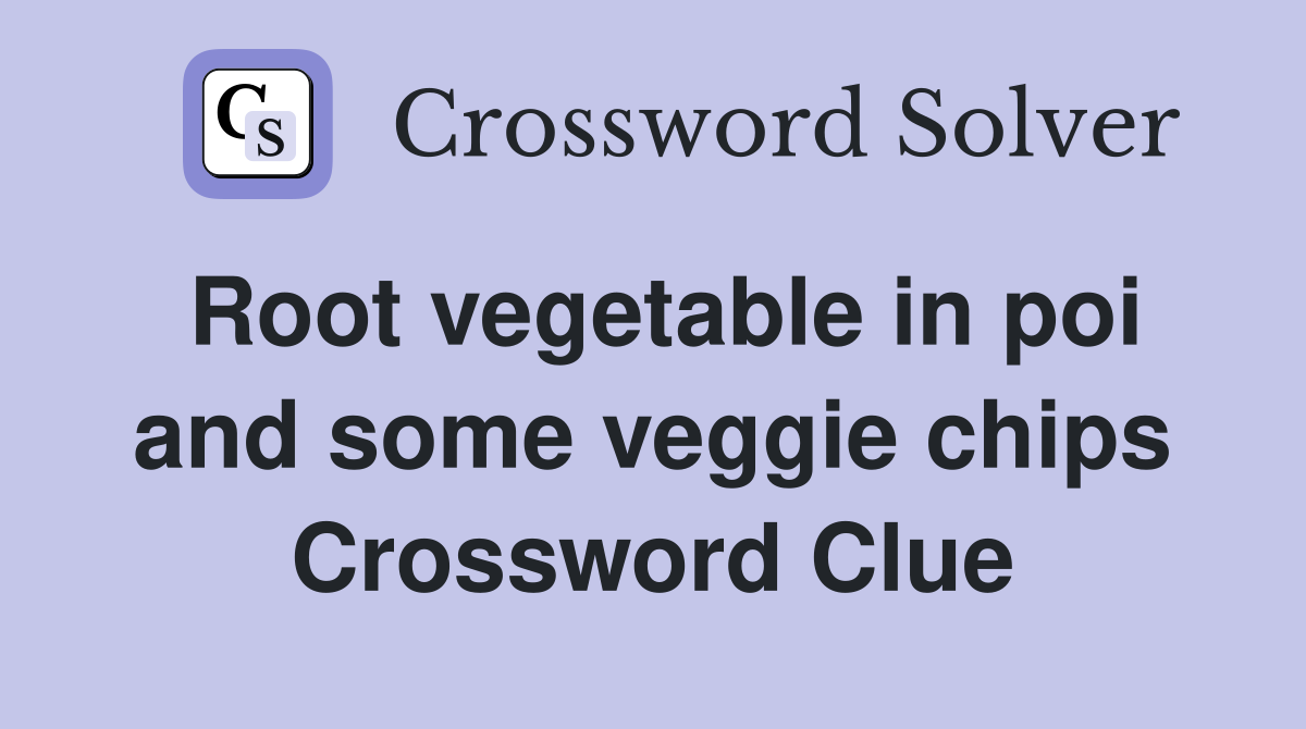 Root vegetable in poi and some veggie chips Crossword Clue