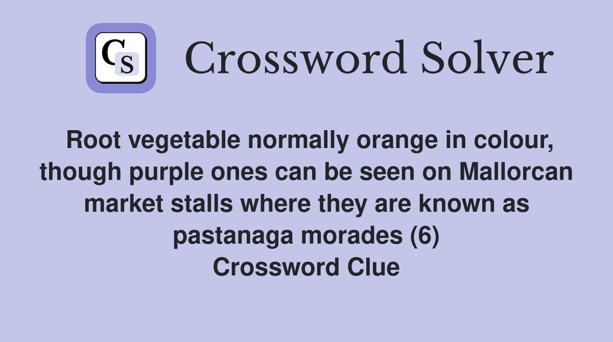 Root vegetable normally orange in colour, though purple ones can be seen on Mallorcan market stalls where they are known as pastanaga morades (6) Crossword Clue