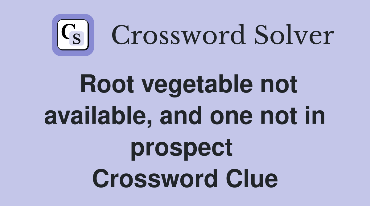Root vegetable not available, and one not in prospect  Crossword Clue