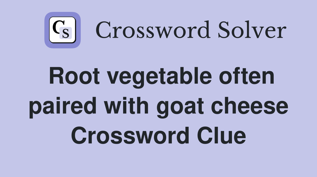 Root vegetable often paired with goat cheese Crossword Clue
