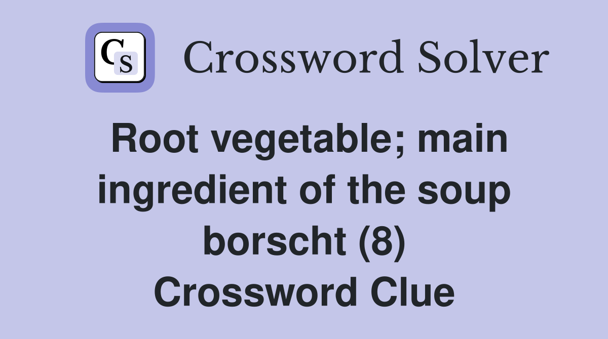 Root vegetable; main ingredient of the soup borscht (8) Crossword Clue