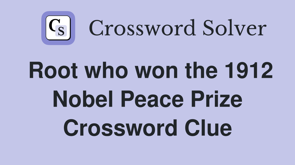 Root who won the 1912 Nobel Peace Prize Crossword Clue