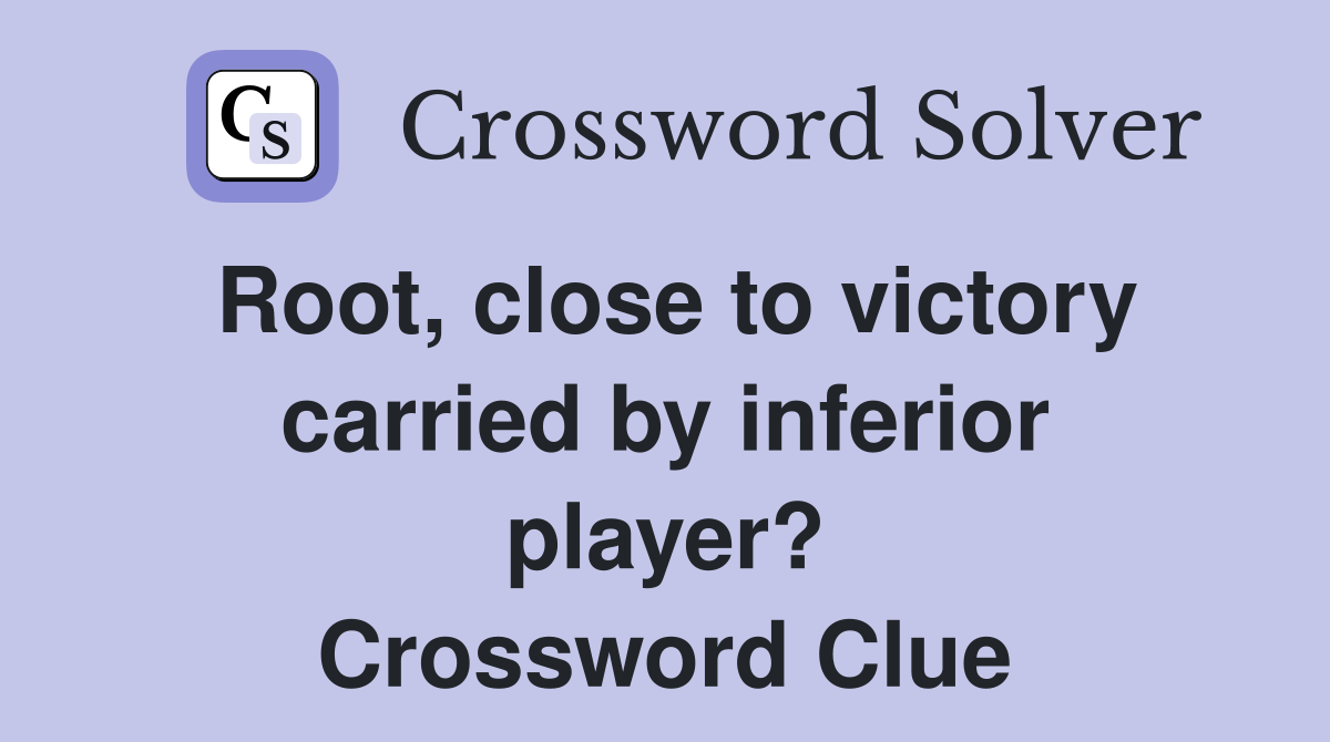 Root, close to victory carried by inferior player? Crossword Clue