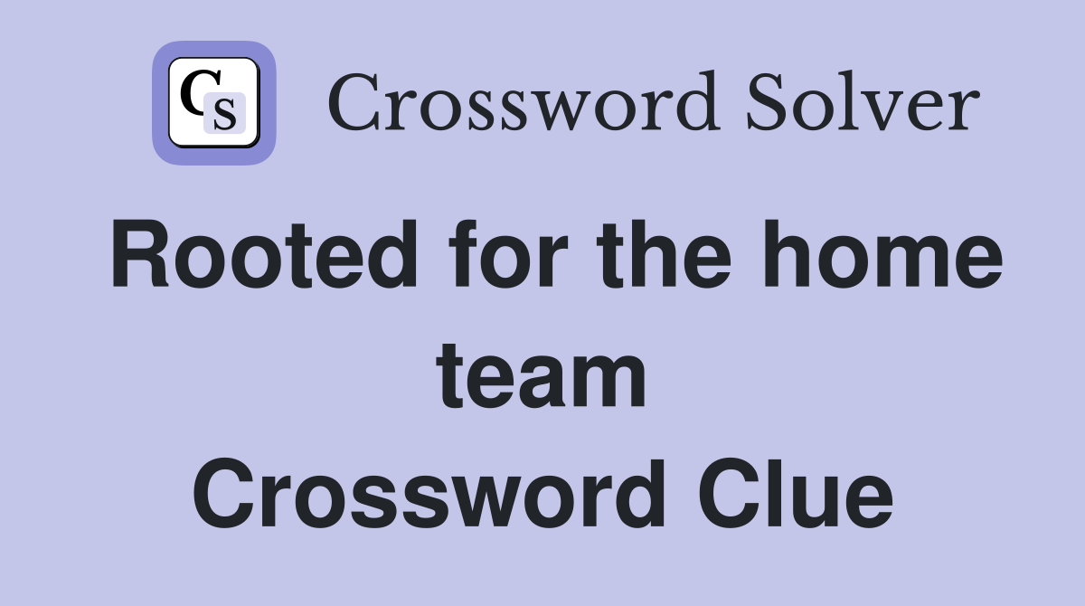 Rooted for the home team Crossword Clue