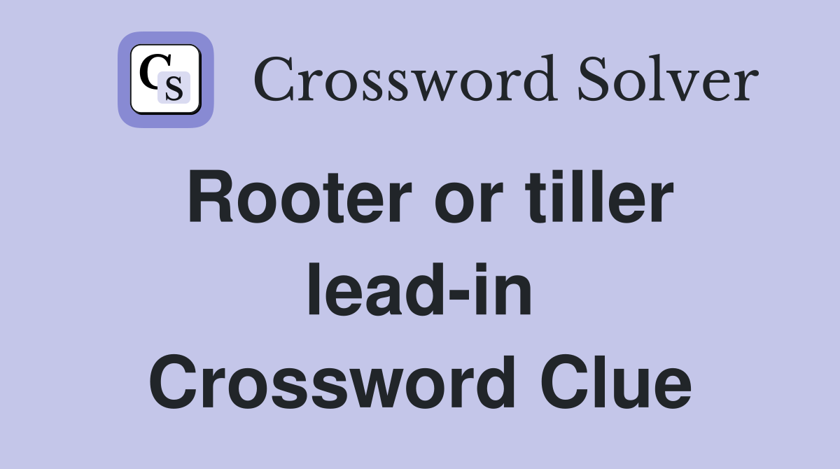 Rooter or tiller lead-in Crossword Clue