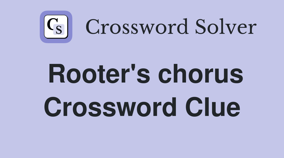 Rooter's chorus Crossword Clue
