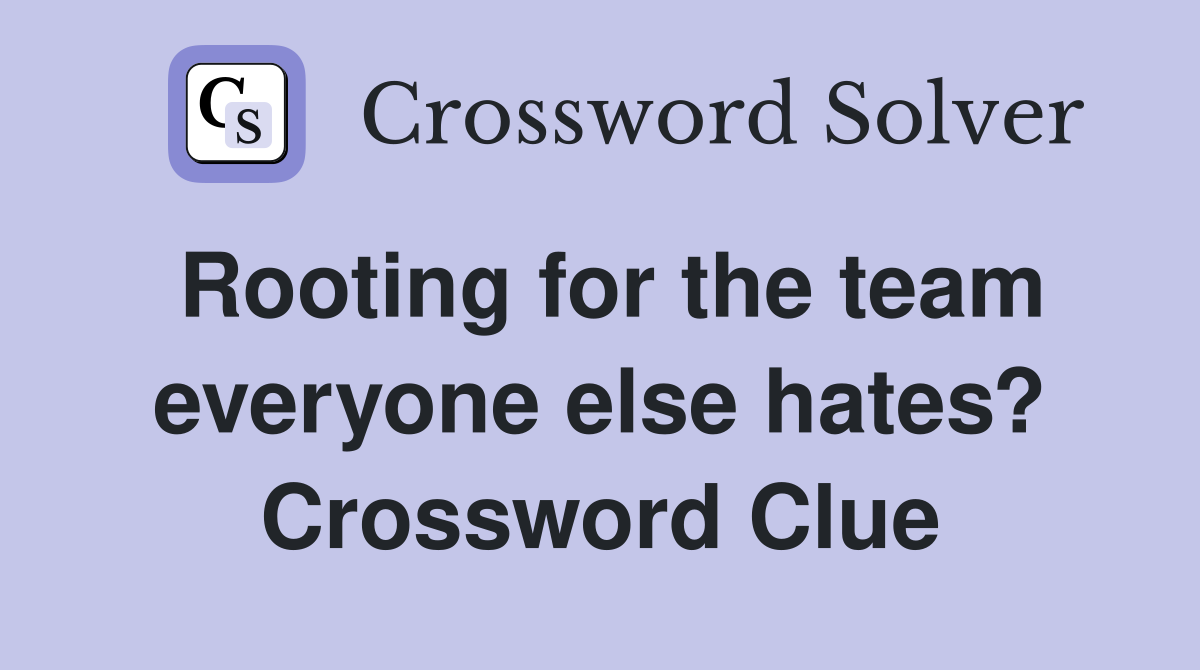 Rooting for the team everyone else hates? Crossword Clue
