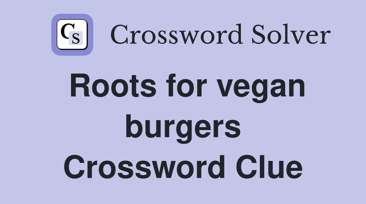 Roots for vegan burgers Crossword Clue