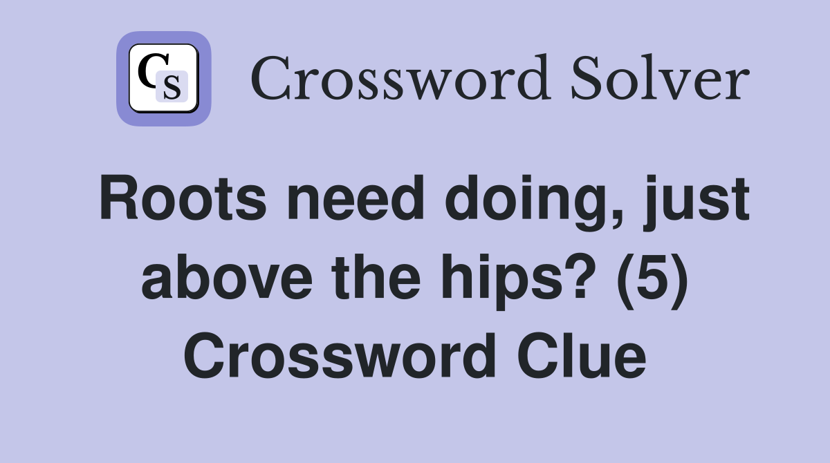 Roots need doing, just above the hips? (5) Crossword Clue