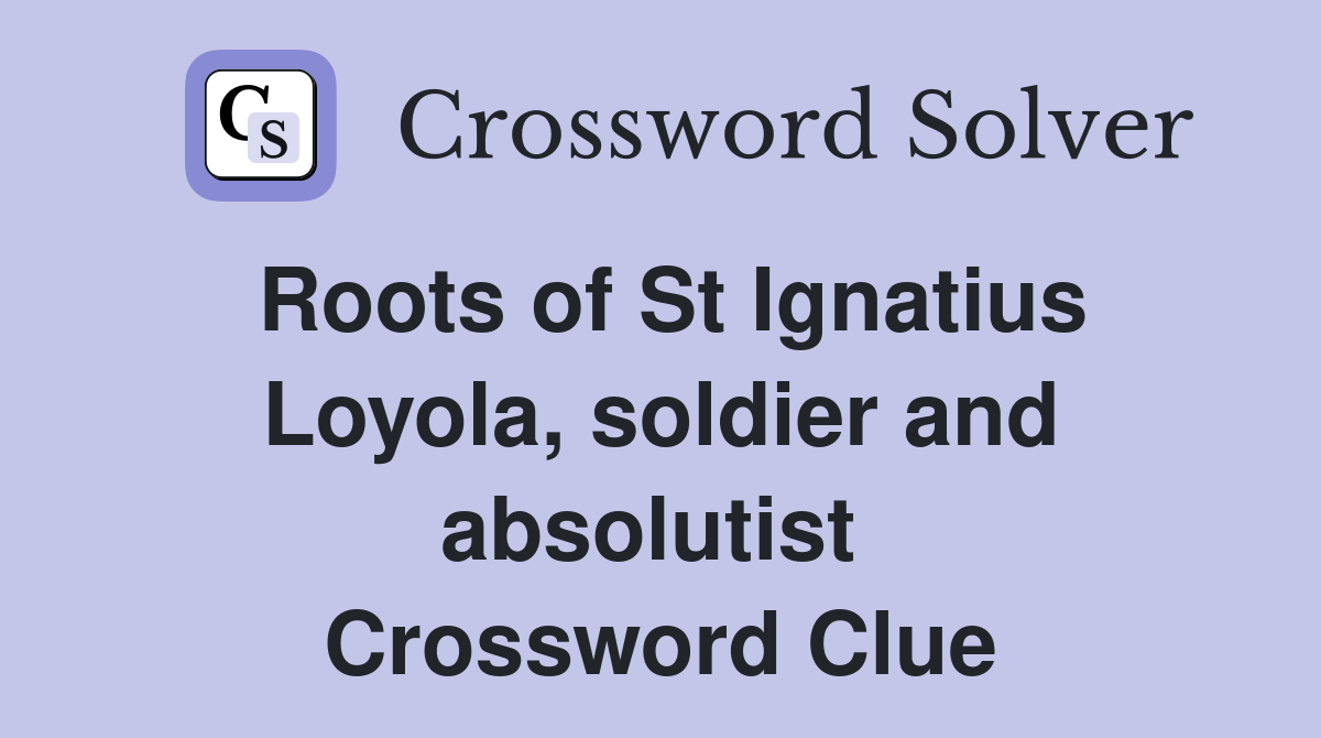 Roots of St Ignatius Loyola, soldier and absolutist  Crossword Clue