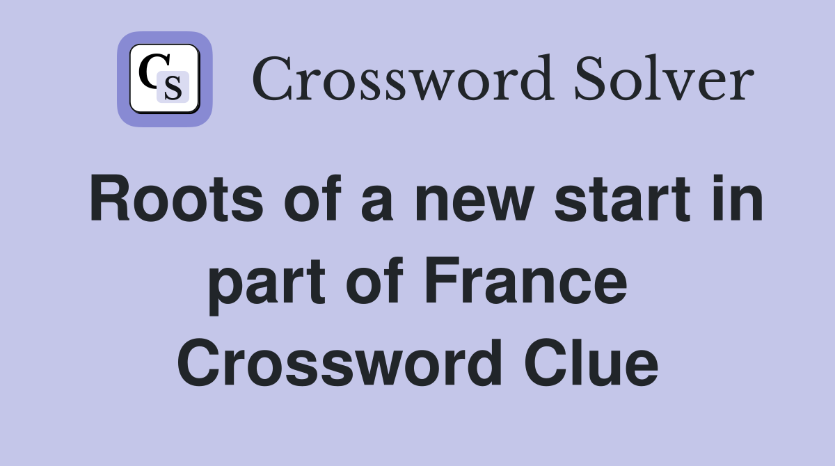 Roots of a new start in part of France Crossword Clue