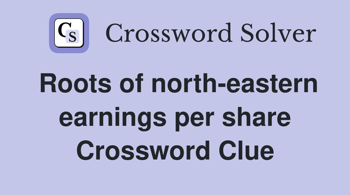 Roots of north-eastern earnings per share Crossword Clue