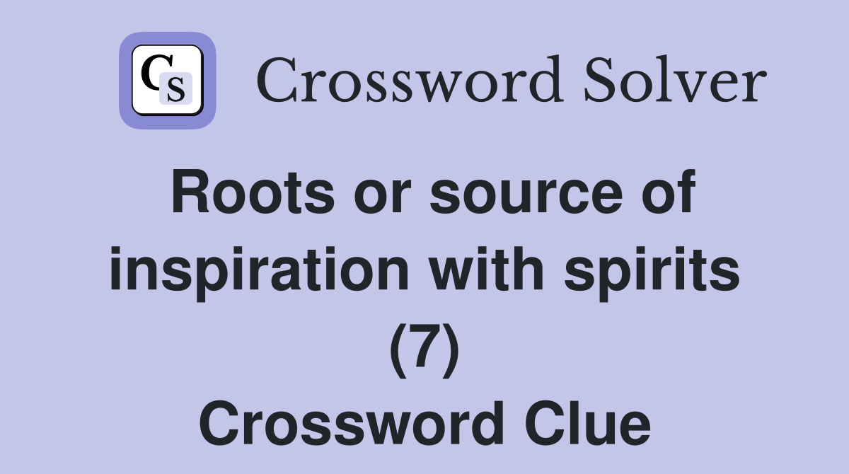 Roots or source of inspiration with spirits (7) Crossword Clue