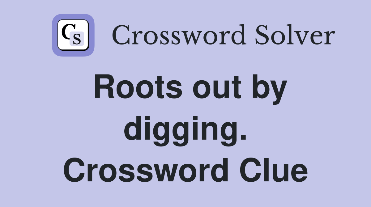 Roots out by digging. Crossword Clue