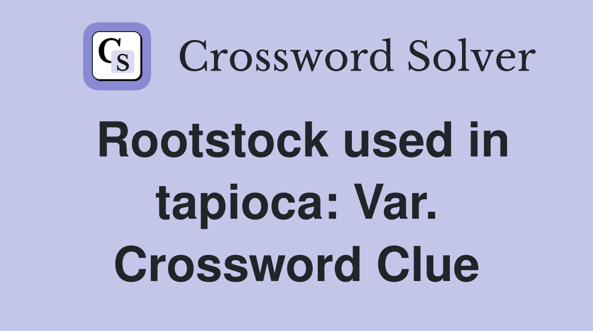 Rootstock used in tapioca: Var. Crossword Clue