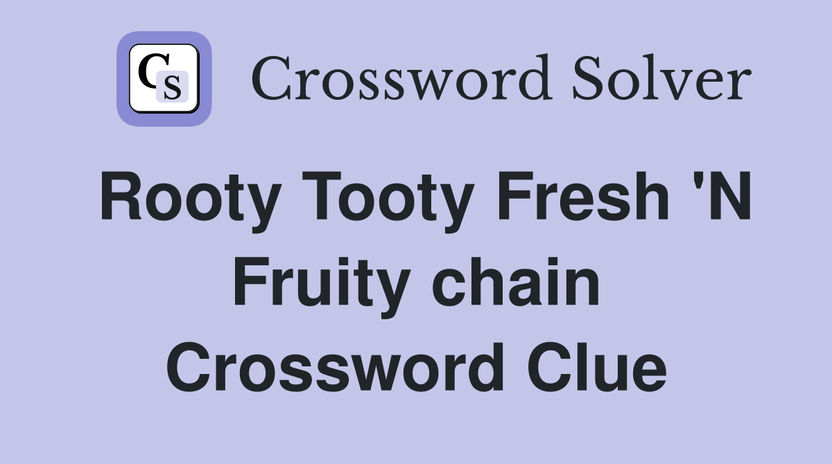 Rooty Tooty Fresh 'N Fruity chain Crossword Clue