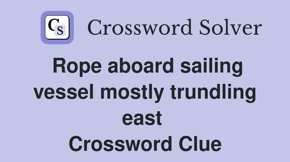 Rope aboard sailing vessel mostly trundling east  Crossword Clue
