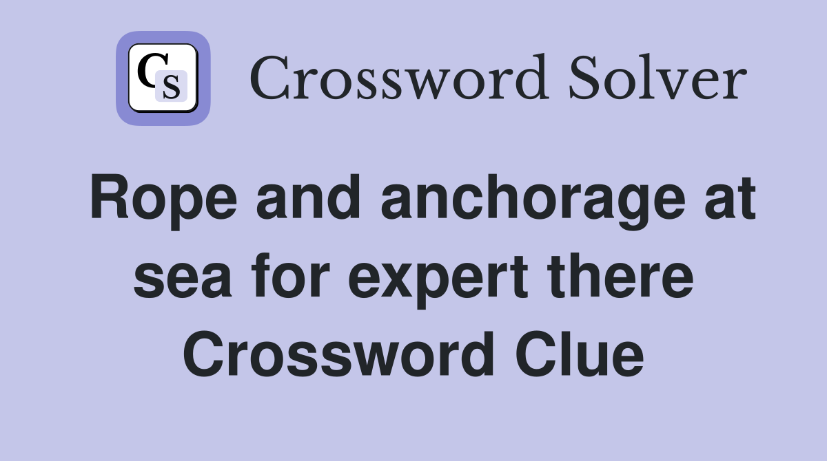 Rope and anchorage at sea for expert there Crossword Clue
