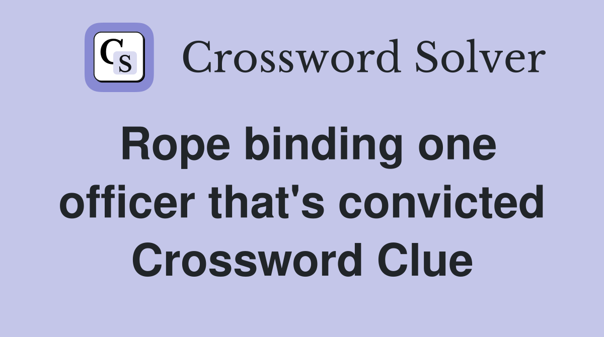 Rope binding one officer that's convicted Crossword Clue