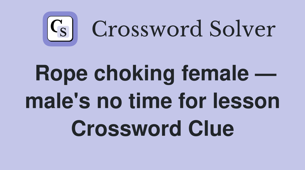 Rope choking female — male's no time for lesson Crossword Clue
