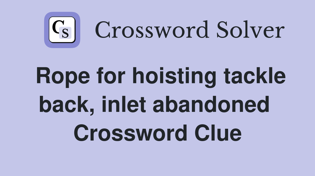 Rope for hoisting tackle back, inlet abandoned  Crossword Clue