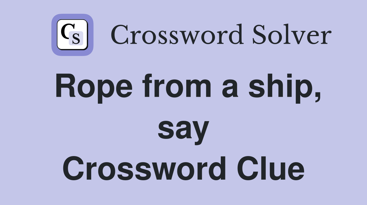Rope from a ship, say Crossword Clue