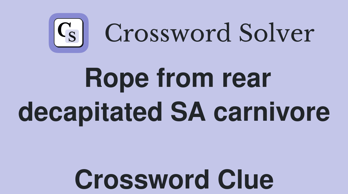 Rope from rear decapitated SA carnivore  Crossword Clue
