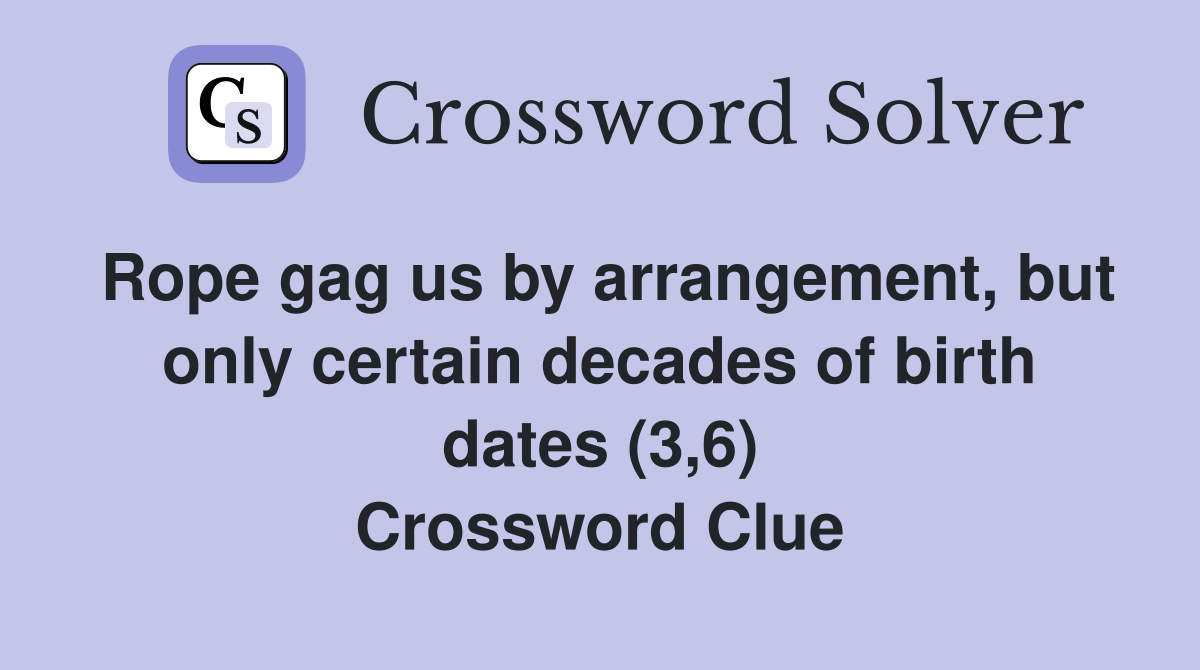 Rope gag us by arrangement, but only certain decades of birth dates (3,6) Crossword Clue