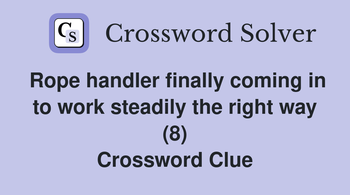 Rope handler finally coming in to work steadily the right way (8) Crossword Clue