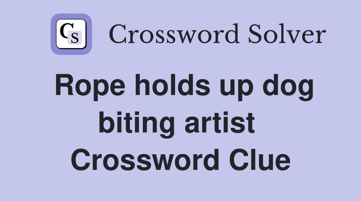 Rope holds up dog biting artist  Crossword Clue