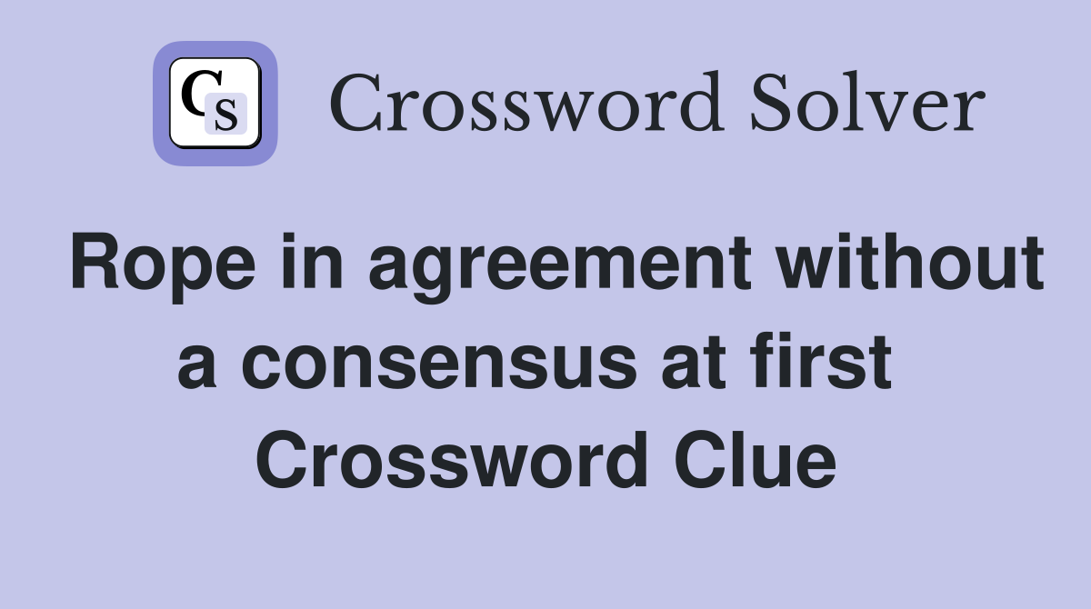 Rope in agreement without a consensus at first  Crossword Clue
