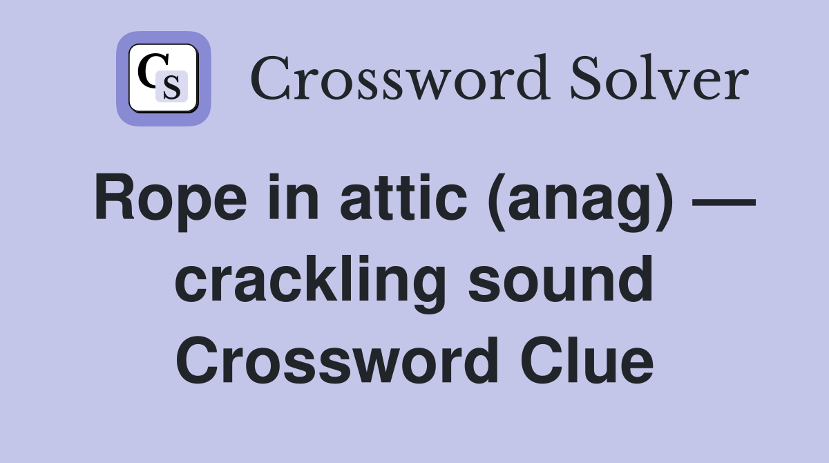 Rope in attic (anag) — crackling sound Crossword Clue