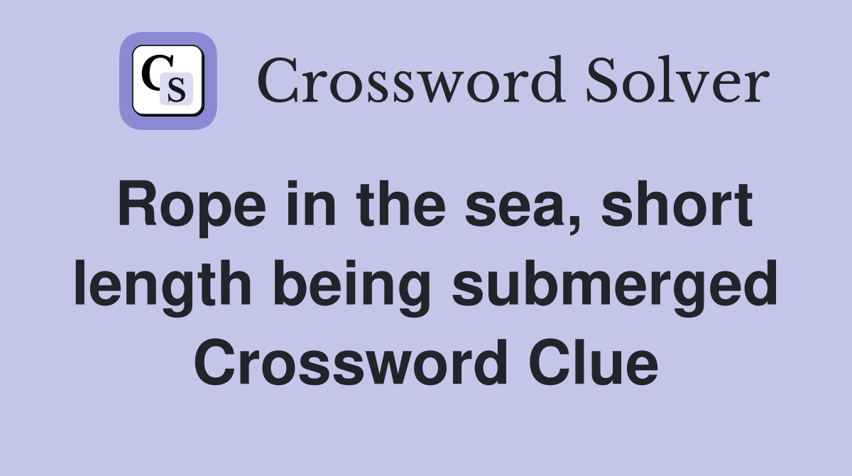 Rope in the sea, short length being submerged Crossword Clue