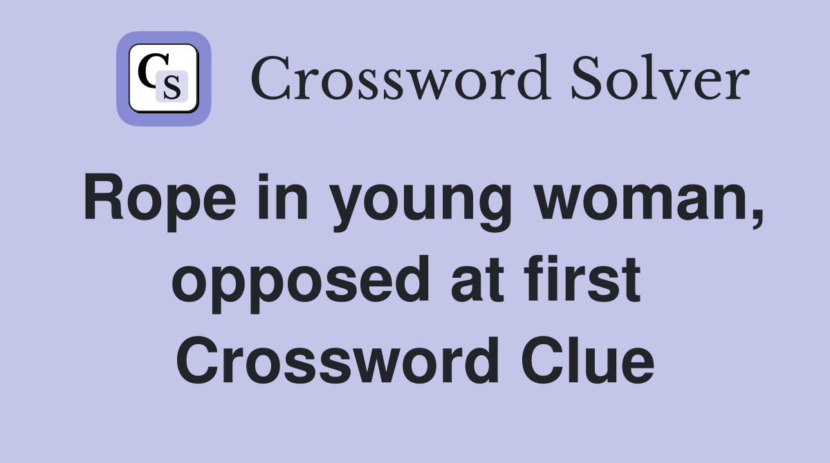 Rope in young woman, opposed at first  Crossword Clue