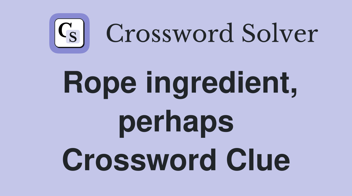 Rope ingredient, perhaps Crossword Clue