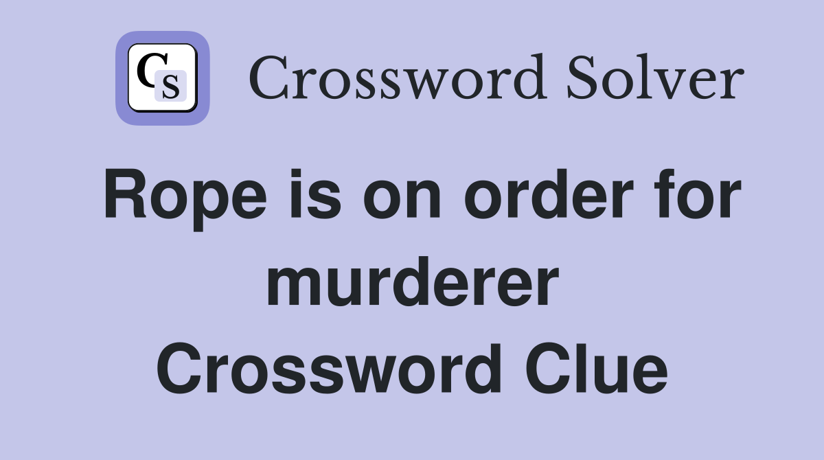Rope is on order for murderer Crossword Clue