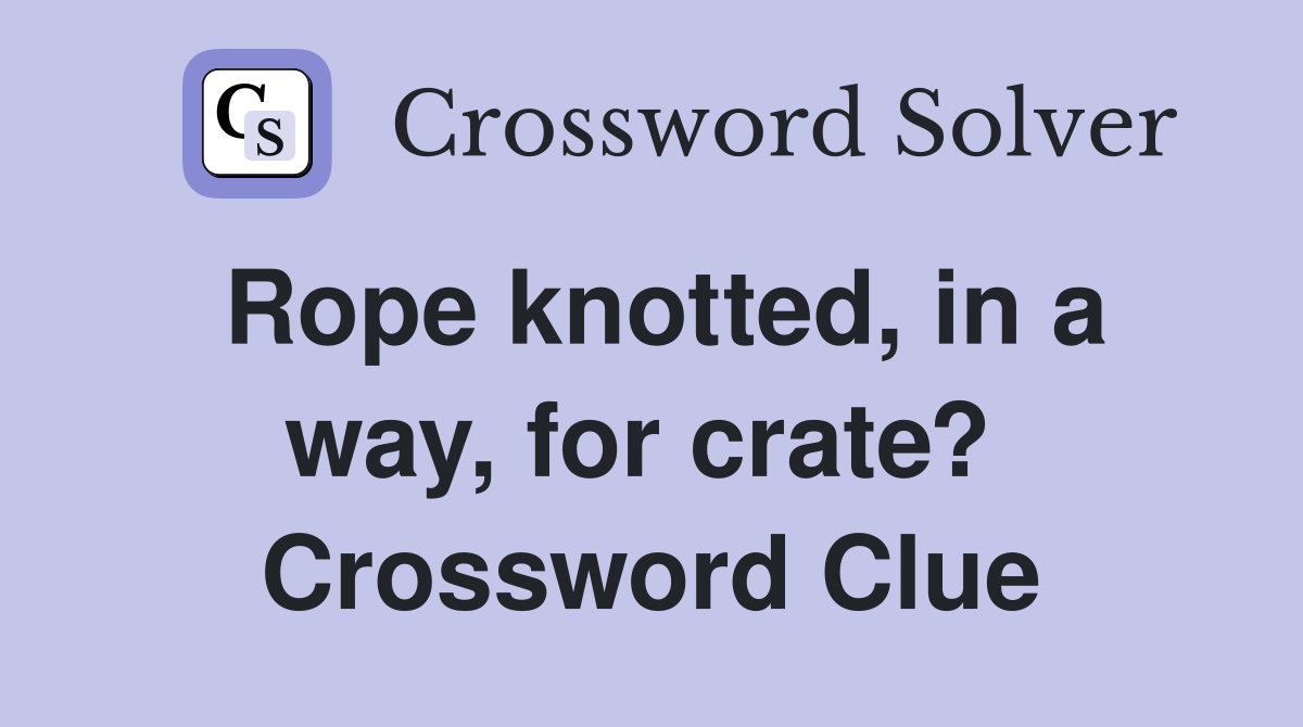Rope knotted, in a way, for crate?  Crossword Clue