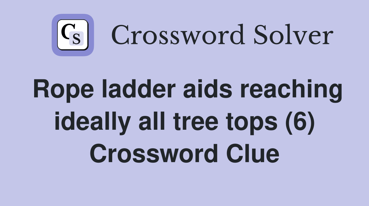 Rope ladder aids reaching ideally all tree tops (6) Crossword Clue