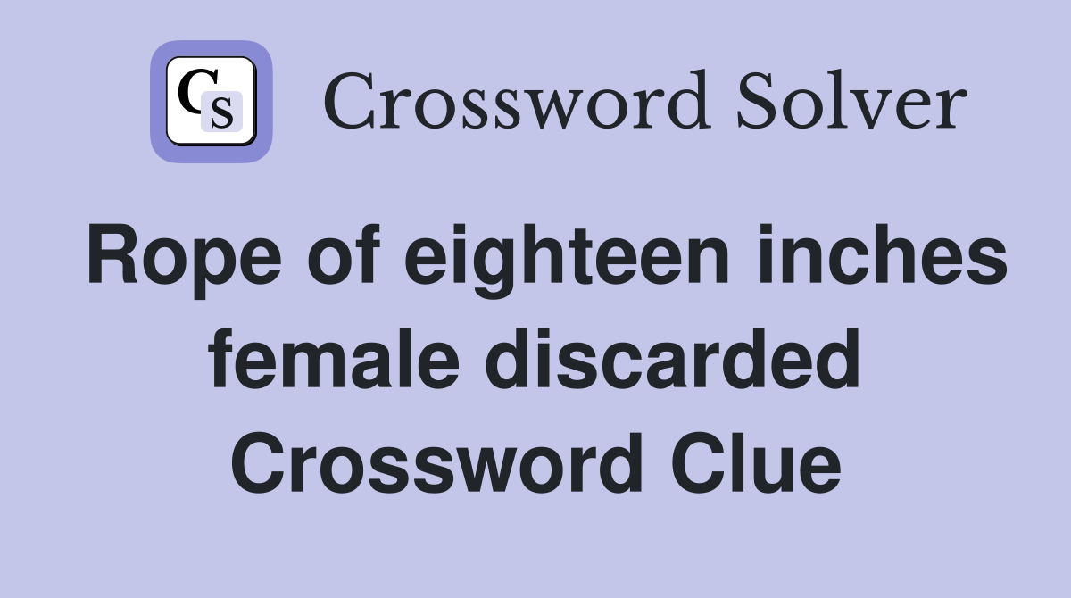 Rope of eighteen inches female discarded Crossword Clue