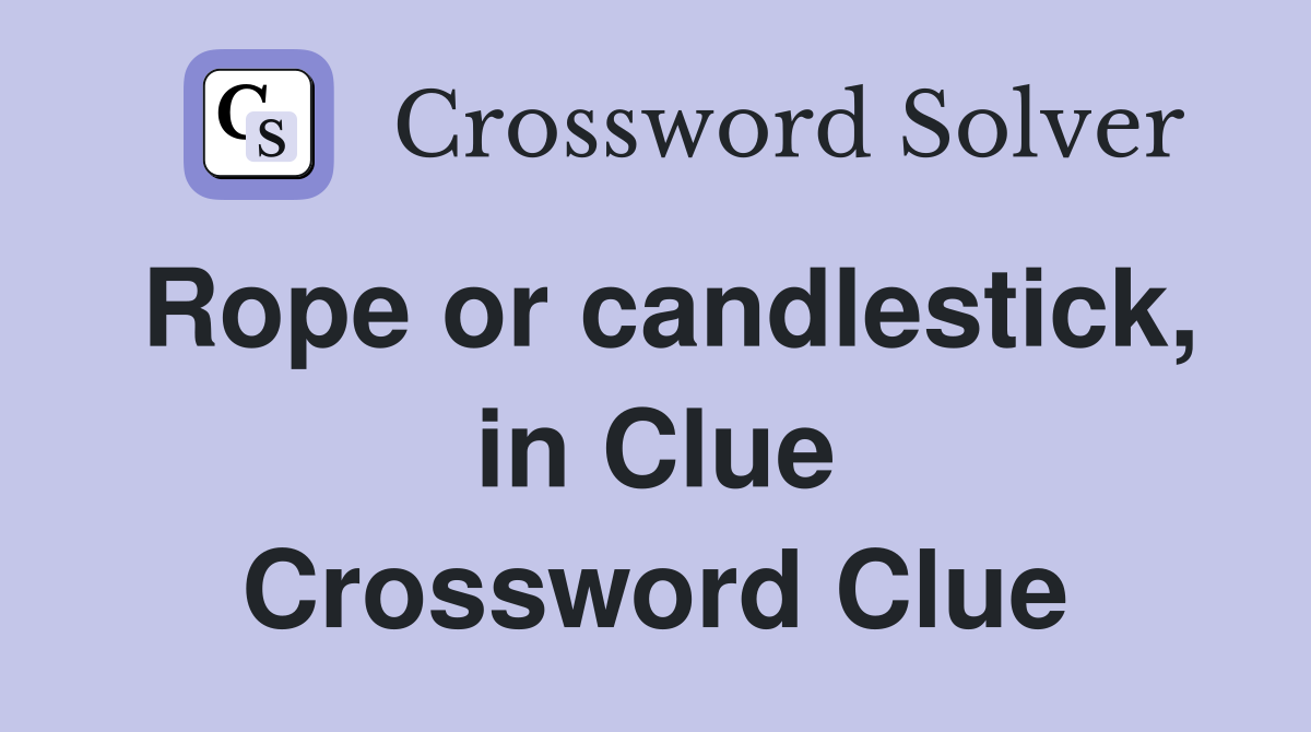 Rope or candlestick, in Clue Crossword Clue