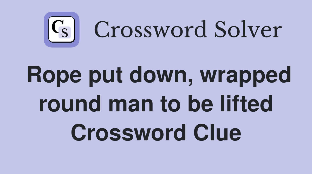 Rope put down, wrapped round man to be lifted Crossword Clue