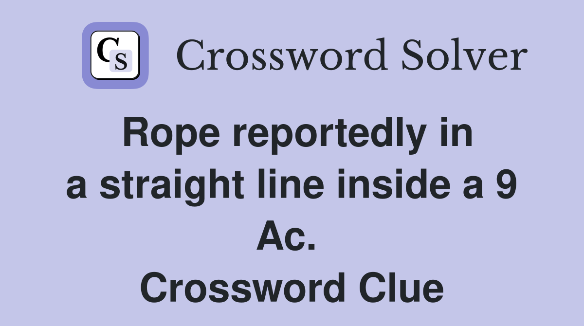 Rope reportedly in a straight line inside a 9 Ac.  Crossword Clue